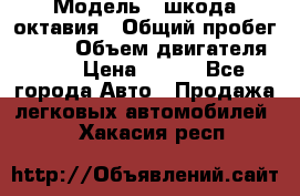  › Модель ­ шкода октавия › Общий пробег ­ 140 › Объем двигателя ­ 2 › Цена ­ 450 - Все города Авто » Продажа легковых автомобилей   . Хакасия респ.